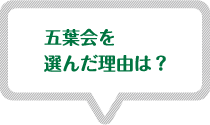 五葉会を選んだ理由は? 五葉会を選んだ理由は?